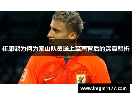 崔康熙为何为泰山队员送上掌声背后的深意解析