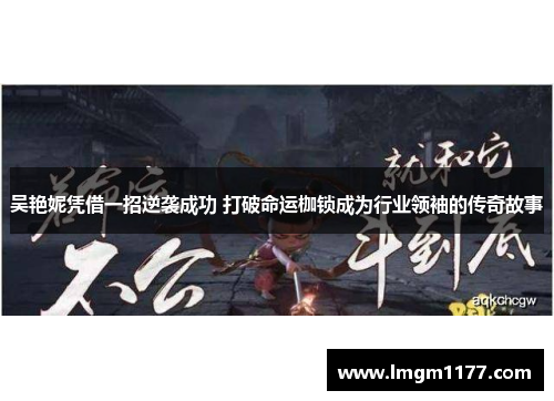 吴艳妮凭借一招逆袭成功 打破命运枷锁成为行业领袖的传奇故事