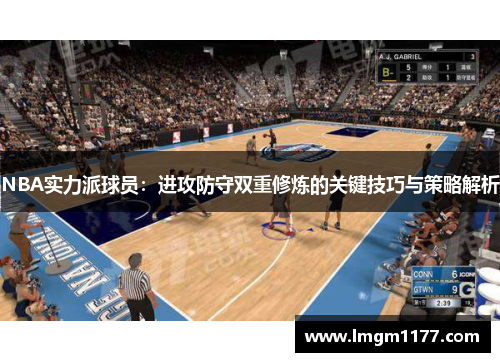 NBA实力派球员：进攻防守双重修炼的关键技巧与策略解析